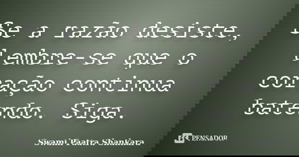 Se a razão desiste, lembre-se que o coração continua batendo. Siga.... Frase de Swami Paatra Shankara.