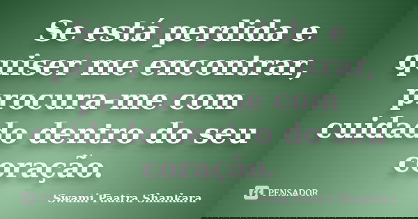 Se está perdida e quiser me encontrar, procura-me com cuidado dentro do seu coração.... Frase de Swami Paatra Shankara.