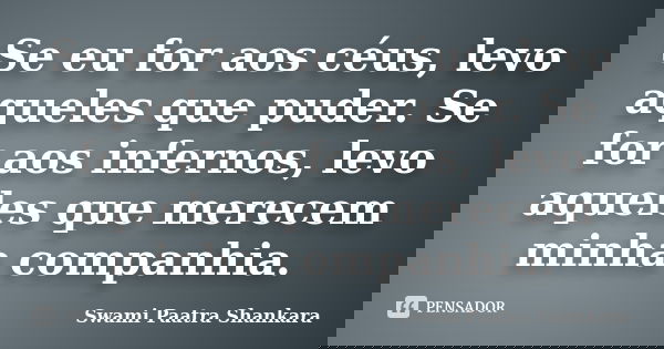 Se eu for aos céus, levo aqueles que puder. Se for aos infernos, levo aqueles que merecem minha companhia.... Frase de Swami Paatra Shankara.