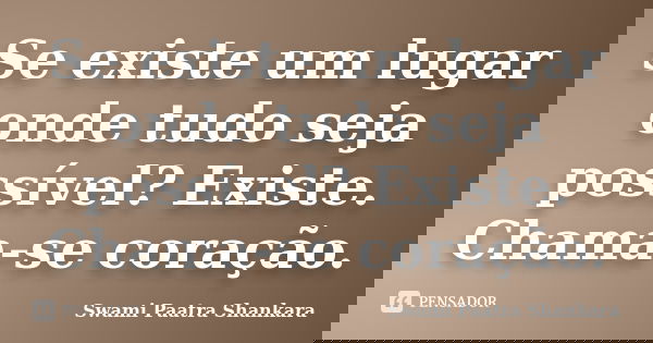 Se existe um lugar onde tudo seja possível? Existe. Chama-se coração.... Frase de Swami Paatra Shankara.