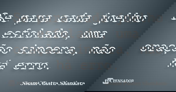 Se para cada joelho esfolado, uma oração sincera, não há erro.... Frase de Swami Paatra Shankara.