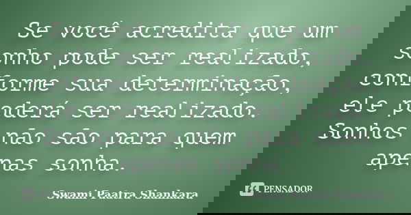 Se você acredita que um sonho pode ser realizado, conforme sua determinação, ele poderá ser realizado. Sonhos não são para quem apenas sonha.... Frase de Swami Paatra Shankara.