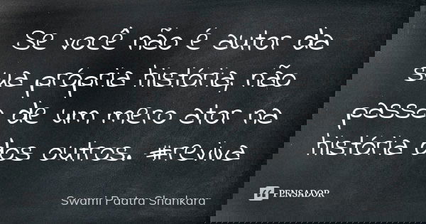 Se você não é autor da sua própria história, não passa de um mero ator na história dos outros. #reviva... Frase de Swami Paatra Shankara.