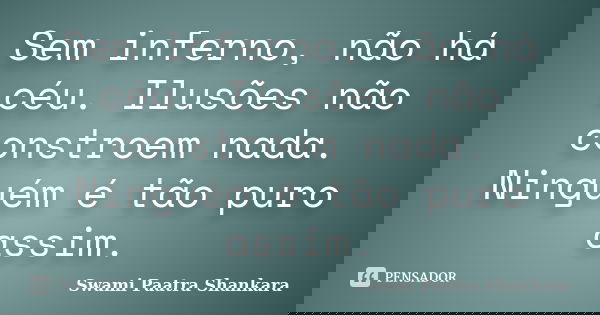 Sem inferno, não há céu. Ilusões não constroem nada. Ninguém é tão puro assim.... Frase de Swami Paatra Shankara.