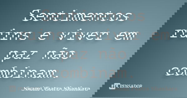 Sentimentos ruins e viver em paz não combinam.... Frase de Swami Paatra Shankara.
