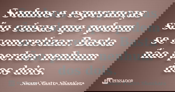 Sonhos e esperanças são coisas que podem se concretizar. Basta não perder nenhum dos dois.... Frase de Swami Paatra Shankara.