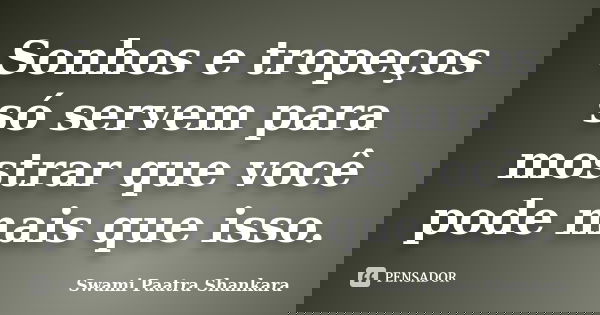 Sonhos e tropeços só servem para mostrar que você pode mais que isso.... Frase de Swami Paatra Shankara.