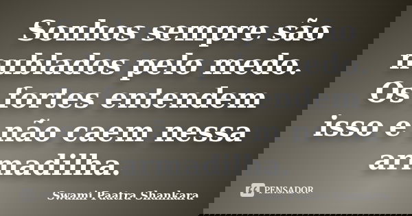 Sonhos sempre são nublados pelo medo. Os fortes entendem isso e não caem nessa armadilha.... Frase de Swami Paatra Shankara.
