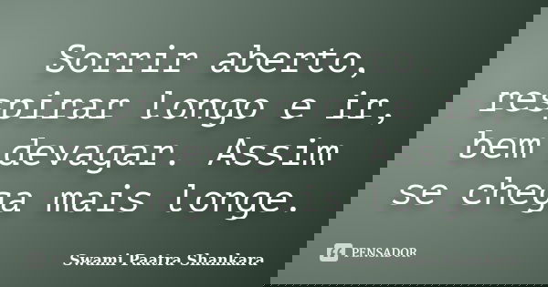 Sorrir aberto, respirar longo e ir, bem devagar. Assim se chega mais longe.... Frase de Swami Paatra Shankara.