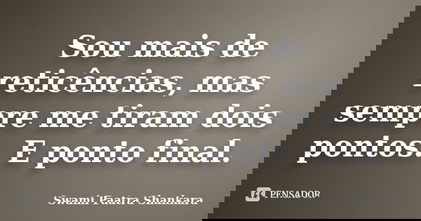 Sou mais de reticências, mas sempre me tiram dois pontos. E ponto final.... Frase de Swami Paatra Shankara.