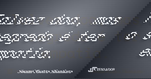 Talvez doa, mas o segredo é ter empatia.... Frase de Swami Paatra Shankara.