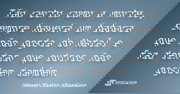 Tão certo como a morte, sempre haverá um babaca que não gosta do Natal e faz tentar que outros não gostem também.... Frase de Swami Paatra Shankara.