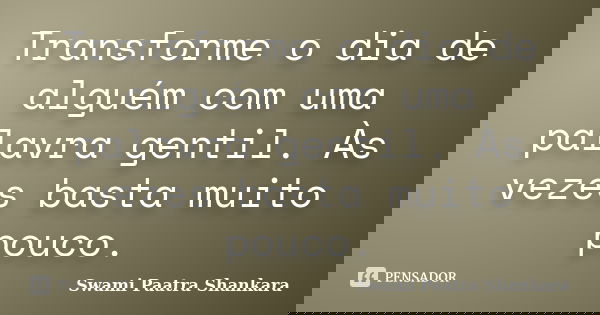Transforme o dia de alguém com uma palavra gentil. Às vezes basta muito pouco.... Frase de Swami Paatra Shankara.