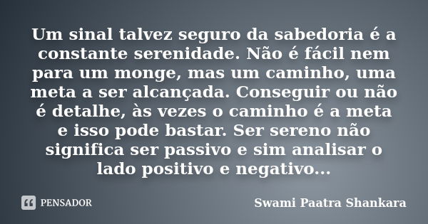 Um sinal talvez seguro da sabedoria é a constante serenidade. Não é fácil nem para um monge, mas um caminho, uma meta a ser alcançada. Conseguir ou não é detalh... Frase de Swami Paatra Shankara.