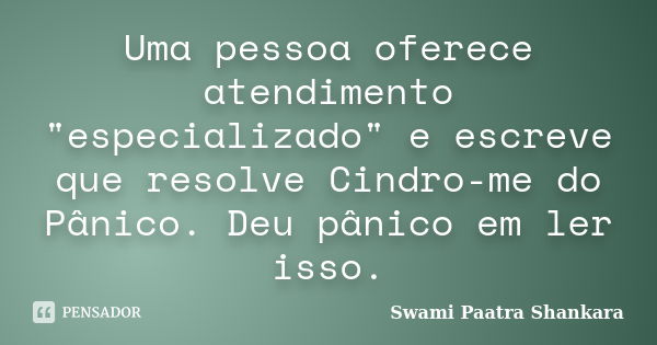 Uma pessoa oferece atendimento "especializado" e escreve que resolve Cindro-me do Pânico. Deu pânico em ler isso.... Frase de Swami Paatra Shankara.