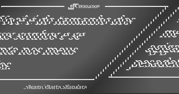 Você é do tamanho dos meus sonhos e se agiganta nos meus pesadelos.... Frase de Swami Paatra Shankara.