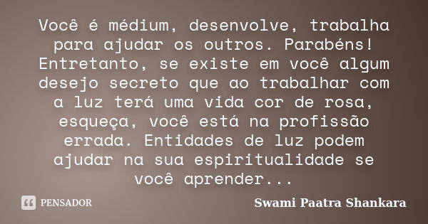 Você é médium, desenvolve, trabalha para ajudar os outros. Parabéns! Entretanto, se existe em você algum desejo secreto que ao trabalhar com a luz terá uma vida... Frase de Swami Paatra Shankara.