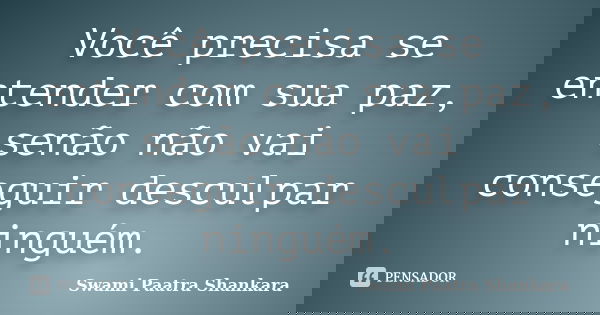 Você precisa se entender com sua paz, senão não vai conseguir desculpar ninguém.... Frase de Swami Paatra Shankara.
