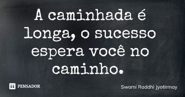 A caminhada é longa, o sucesso espera você no caminho.... Frase de Swami Raddhi Jyotirmay.