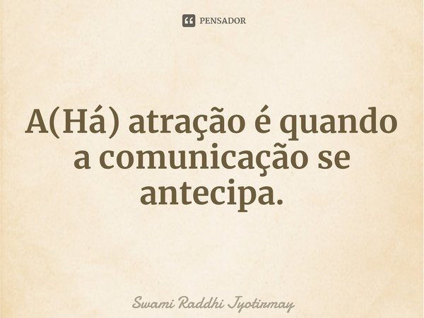 ⁠A(Há) atração é quando a comunicação se antecipa.... Frase de Swami Raddhi Jyotirmay.