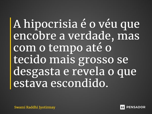 ⁠A hipocrisia é o véu que encobre a verdade, mas com o tempo até o tecido mais grosso se desgasta e revela o que estava escondido.... Frase de Swami Raddhi Jyotirmay.