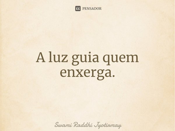 ⁠A luz guia quem enxerga.... Frase de Swami Raddhi Jyotirmay.