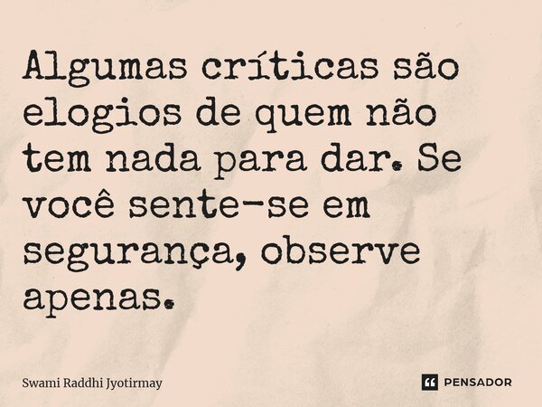 ⁠Algumas críticas são elogios de quem não tem nada para dar. Se você sente-se em segurança, observe apenas.... Frase de Swami Raddhi Jyotirmay.