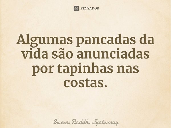 ⁠Algumas pancadas da vida são anunciadas por tapinhas nas costas.... Frase de Swami Raddhi Jyotirmay.