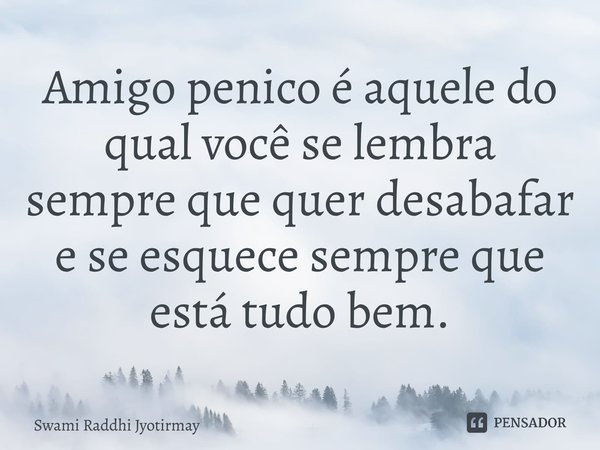 ⁠Amigo penico é aquele do qual você se lembra sempre que quer desabafar e se esquece sempre que está tudo bem.... Frase de Swami Raddhi Jyotirmay.