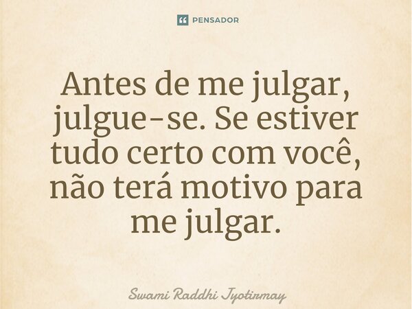 ⁠Antes de me julgar, julgue-se. Se estiver tudo certo com você, não terá motivo para me julgar.... Frase de Swami Raddhi Jyotirmay.