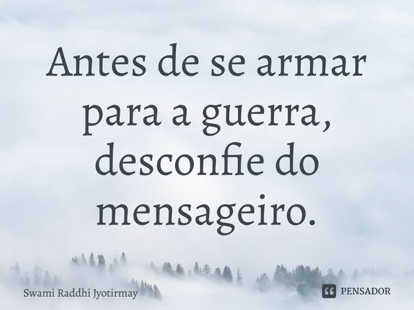 ⁠Antes de se armar para a guerra, desconfie do mensageiro.... Frase de Swami Raddhi Jyotirmay.