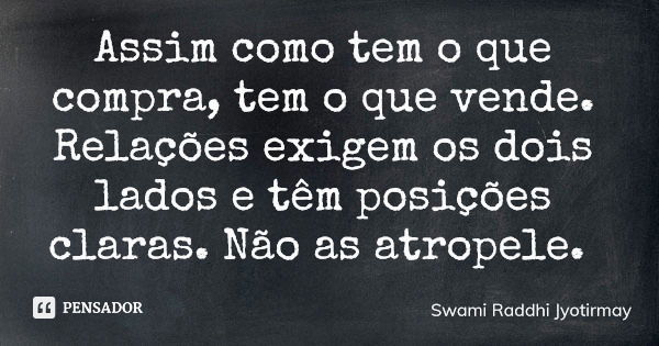 Assim como tem o que compra, tem o que vende. Relações exigem os dois lados e têm posições claras. Não as atropele.... Frase de Swami Raddhi Jyotirmay.