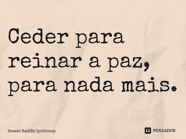 ⁠Ceder para reinar a paz, para nada mais.... Frase de Swami Raddhi Jyotirmay.