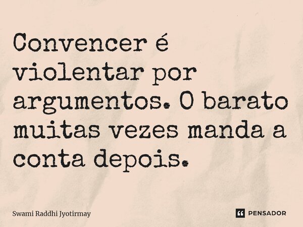 ⁠Convencer é violentar por argumentos. O barato muitas vezes manda a conta depois.... Frase de Swami Raddhi Jyotirmay.