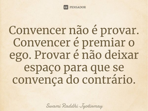 ⁠Convencer não é provar. Convencer é premiar o ego. Provar é não deixar espaço para que se convença do contrário.... Frase de Swami Raddhi Jyotirmay.