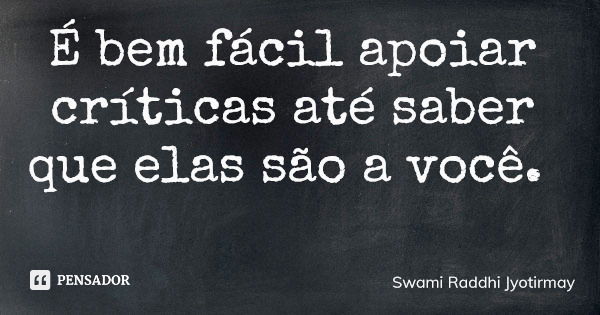 É bem fácil apoiar críticas até saber que elas são a você.... Frase de Swami Raddhi Jyotirmay.