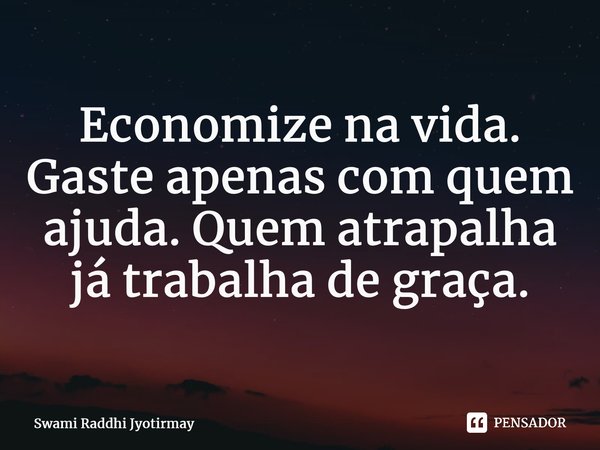 ⁠Economize na vida. Gaste apenas com quem ajuda. Quem atrapalha já trabalha de graça.... Frase de Swami Raddhi Jyotirmay.