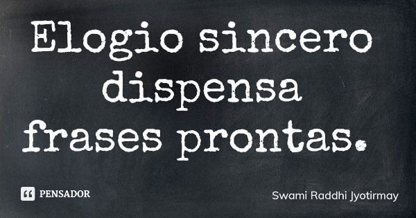 Elogio sincero dispensa frases prontas.... Frase de Swami Raddhi Jyotirmay.