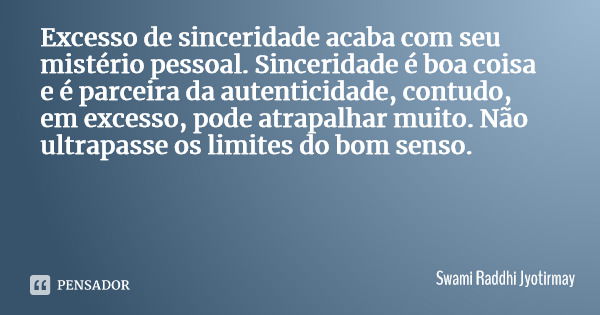 Excesso de sinceridade acaba com seu mistério pessoal. Sinceridade é boa coisa e é parceira da autenticidade, contudo, em excesso, pode atrapalhar muito. Não ul... Frase de Swami Raddhi Jyotirmay.