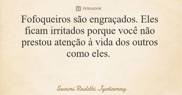 Fofoqueiros são engraçados. Eles ficam irritados porque você não prestou atenção à vida dos outros como eles.... Frase de Swami Raddhi Jyotirmay.