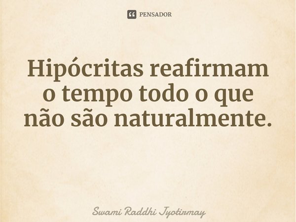 Hipócritas reafirmam o tempo todo o que não são naturalmente. ⁠... Frase de Swami Raddhi Jyotirmay.