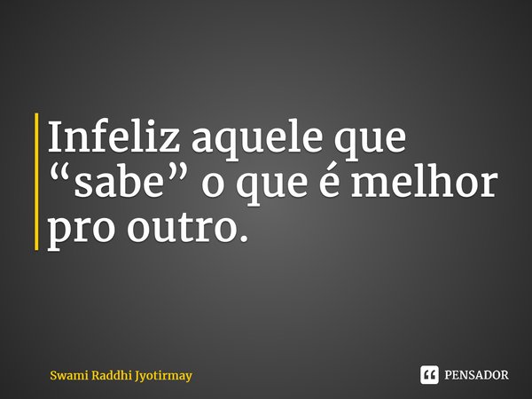 ⁠Infeliz aquele que “sabe” o que é melhor pro outro.... Frase de Swami Raddhi Jyotirmay.
