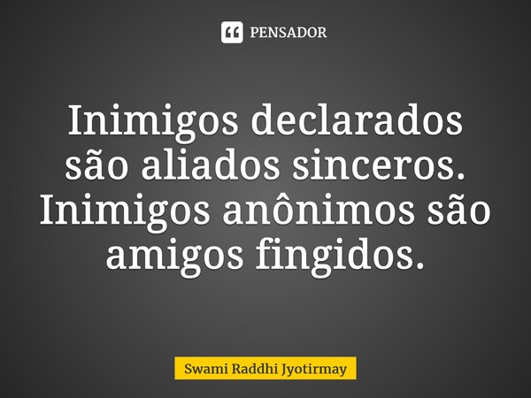 ⁠Inimigos declarados são aliados sinceros. Inimigos anônimos são amigos fingidos.... Frase de Swami Raddhi Jyotirmay.