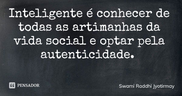 Inteligente é conhecer de todas as artimanhas da vida social e optar pela autenticidade.... Frase de Swami Raddhi Jyotirmay.