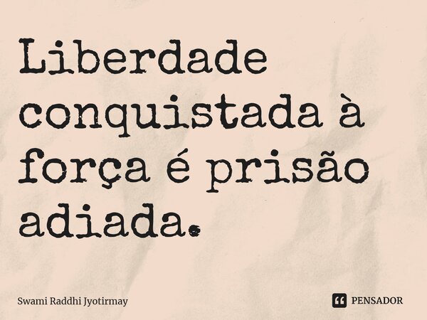 ⁠Liberdade conquistada à força é prisão adiada.... Frase de Swami Raddhi Jyotirmay.
