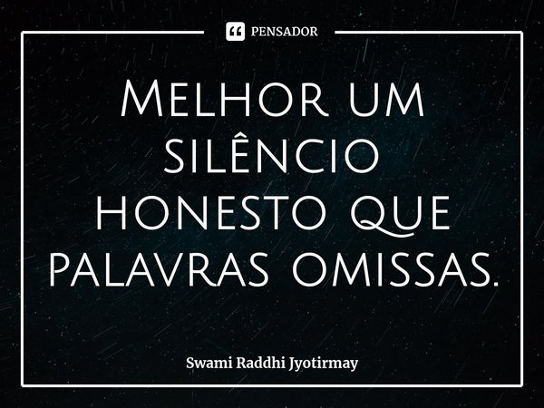 ⁠Melhor um silêncio honesto que palavras omissas.... Frase de Swami Raddhi Jyotirmay.