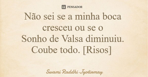 Não sei se a minha boca cresceu ou se o Sonho de Valsa diminuiu. Coube todo. [Risos]... Frase de Swami Raddhi Jyotirmay.