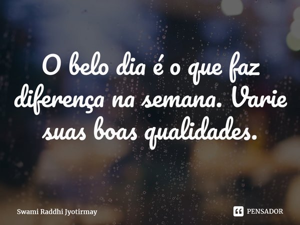 ⁠O belo dia é o que faz diferença na semana. Varie suas boas qualidades.... Frase de Swami Raddhi Jyotirmay.