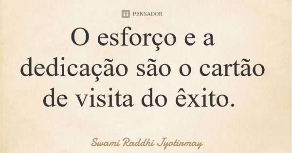 O esforço e a dedicação são o cartão de visita do êxito.... Frase de Swami Raddhi Jyotirmay.