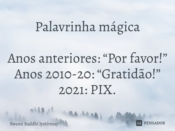 ⁠Palavrinha mágica Anos anteriores: “Por favor!” Anos 2010-20: “Gratidão!” 2021: PIX.... Frase de Swami Raddhi Jyotirmay.